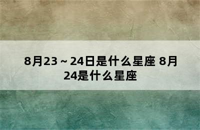 8月23～24日是什么星座 8月24是什么星座